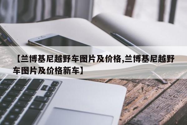 【兰博基尼越野车图片及价格,兰博基尼越野车图片及价格新车】