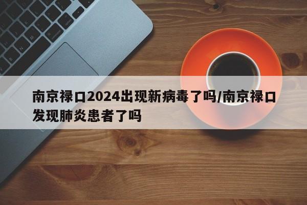 南京禄口2024出现新病毒了吗/南京禄口发现肺炎患者了吗