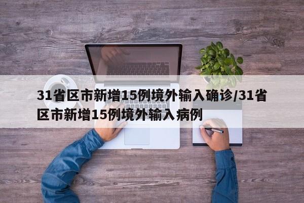 31省区市新增15例境外输入确诊/31省区市新增15例境外输入病例