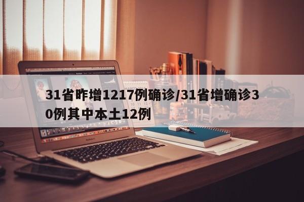 31省昨增1217例确诊/31省增确诊30例其中本土12例