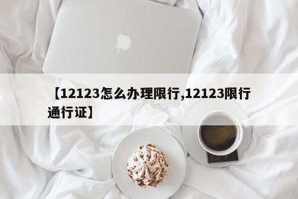 【12123怎么办理限行,12123限行通行证】