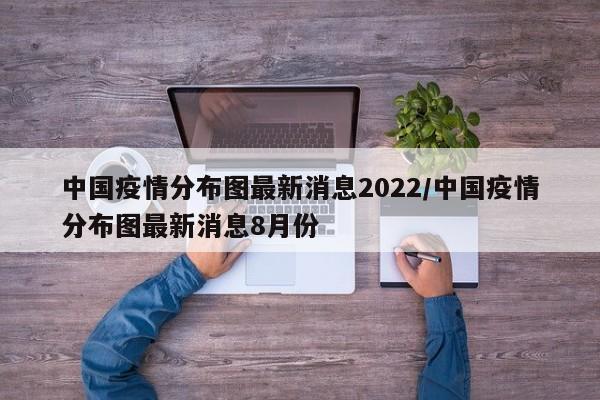 中国疫情分布图最新消息2022/中国疫情分布图最新消息8月份