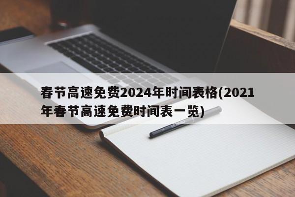 春节高速免费2024年时间表格(2021年春节高速免费时间表一览)