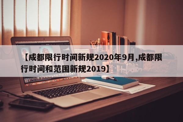 【成都限行时间新规2020年9月,成都限行时间和范围新规2019】