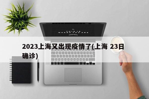 2023上海又出现疫情了(上海 23日 确诊)