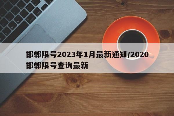 邯郸限号2023年1月最新通知/2020邯郸限号查询最新