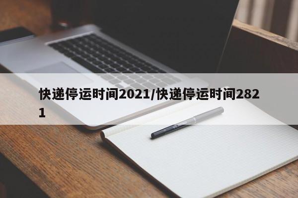 快递停运时间2021/快递停运时间2821