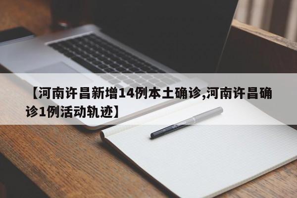 【河南许昌新增14例本土确诊,河南许昌确诊1例活动轨迹】