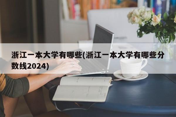 浙江一本大学有哪些(浙江一本大学有哪些分数线2024)