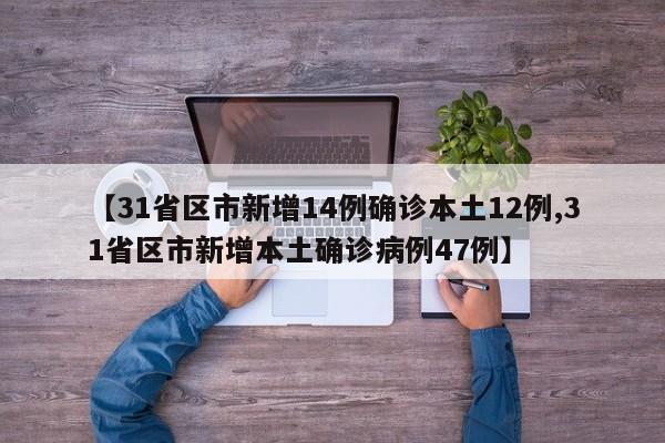 【31省区市新增14例确诊本土12例,31省区市新增本土确诊病例47例】