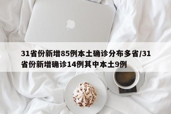 31省份新增85例本土确诊分布多省/31省份新增确诊14例其中本土9例