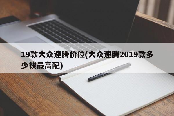 19款大众速腾价位(大众速腾2019款多少钱最高配)