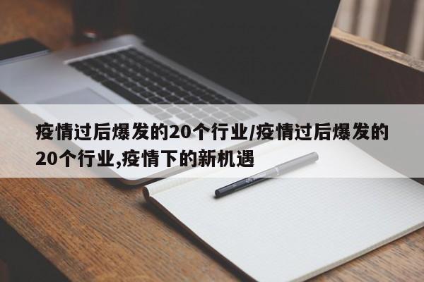 疫情过后爆发的20个行业/疫情过后爆发的20个行业,疫情下的新机遇
