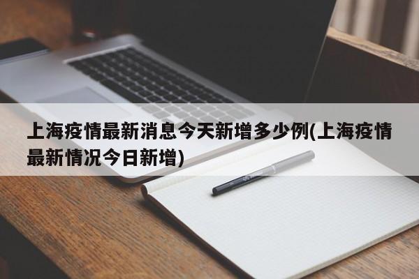 上海疫情最新消息今天新增多少例(上海疫情最新情况今日新增)