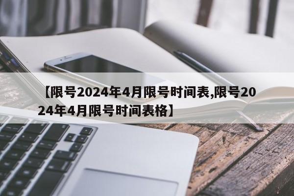 【限号2024年4月限号时间表,限号2024年4月限号时间表格】