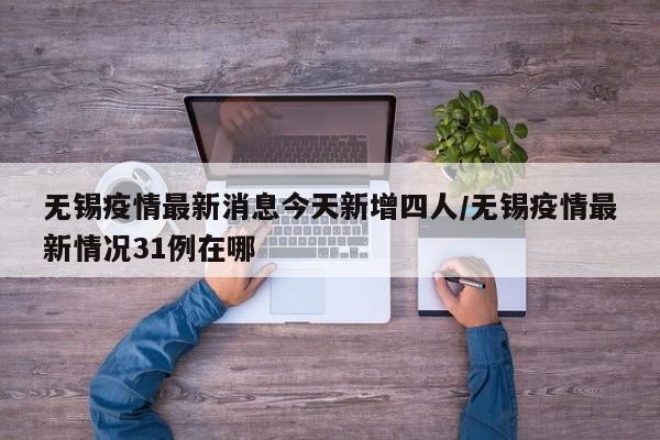 无锡疫情最新消息今天新增四人/无锡疫情最新情况31例在哪
