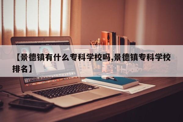 【景德镇有什么专科学校吗,景德镇专科学校排名】