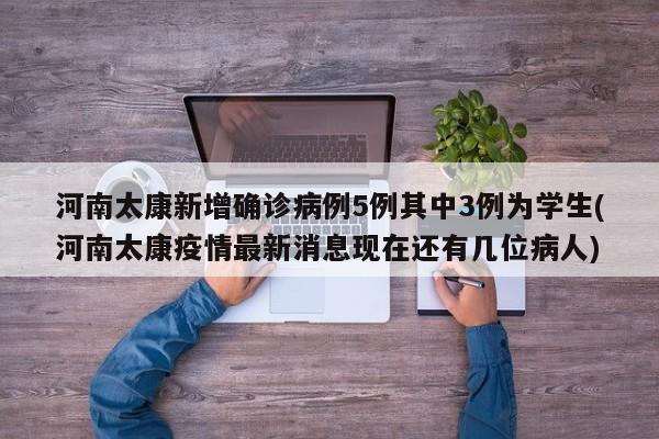 河南太康新增确诊病例5例其中3例为学生(河南太康疫情最新消息现在还有几位病人)