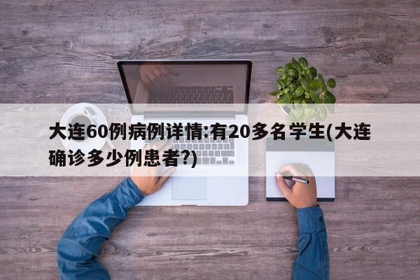 大连60例病例详情:有20多名学生(大连确诊多少例患者?)