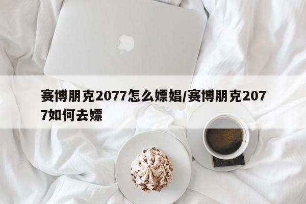 赛博朋克2077怎么嫖娼/赛博朋克2077如何去嫖