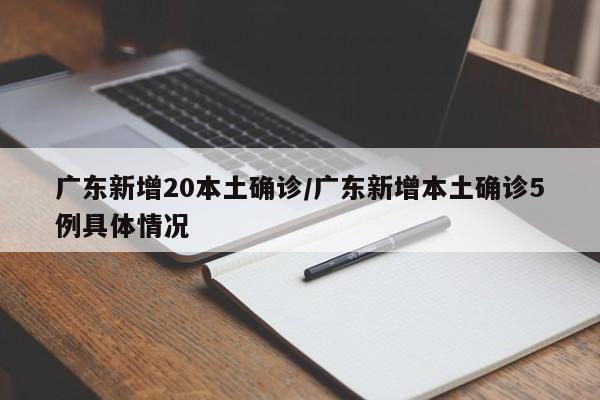 广东新增20本土确诊/广东新增本土确诊5例具体情况
