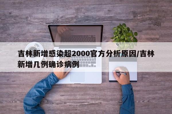 吉林新增感染超2000官方分析原因/吉林新增几例确诊病例