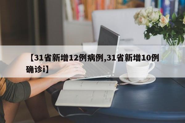 【31省新增12例病例,31省新增10例确诊i】