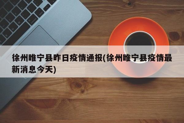 徐州睢宁县昨日疫情通报(徐州睢宁县疫情最新消息今天)