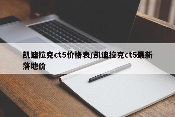 凯迪拉克ct5价格表/凯迪拉克ct5最新落地价