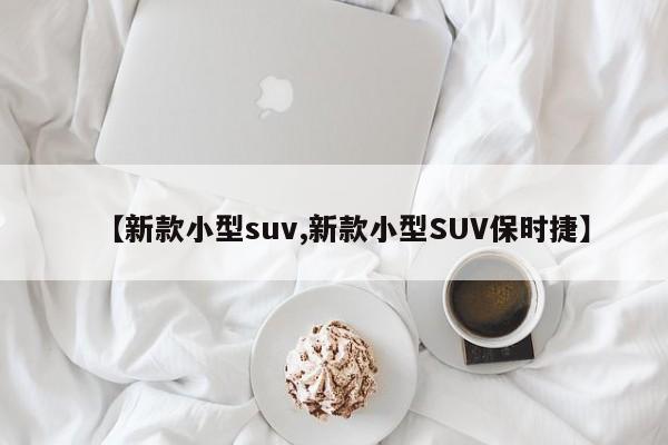 【新款小型suv,新款小型SUV保时捷】