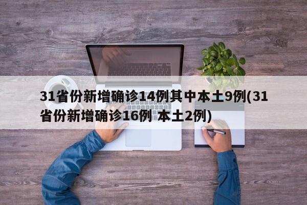31省份新增确诊14例其中本土9例(31省份新增确诊16例 本土2例)