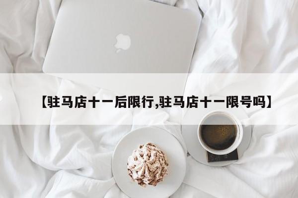 【驻马店十一后限行,驻马店十一限号吗】