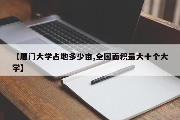 【厦门大学占地多少亩,全国面积最大十个大学】