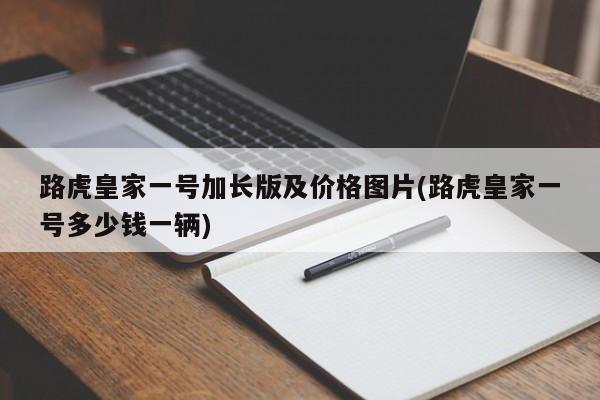 路虎皇家一号加长版及价格图片(路虎皇家一号多少钱一辆)