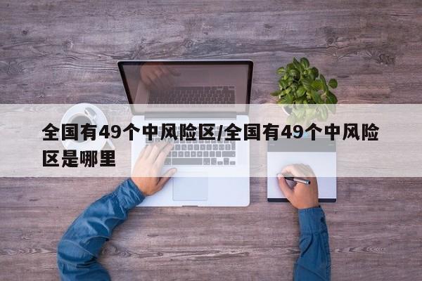 全国有49个中风险区/全国有49个中风险区是哪里