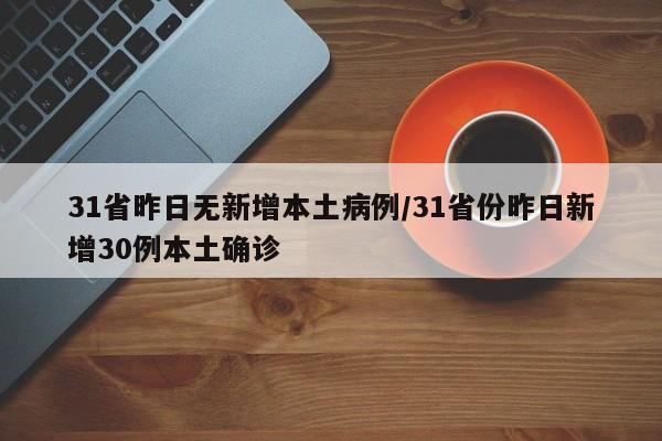 31省昨日无新增本土病例/31省份昨日新增30例本土确诊