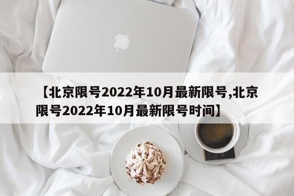 【北京限号2022年10月最新限号,北京限号2022年10月最新限号时间】