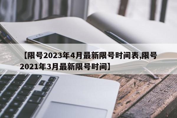 【限号2023年4月最新限号时间表,限号2021年3月最新限号时间】