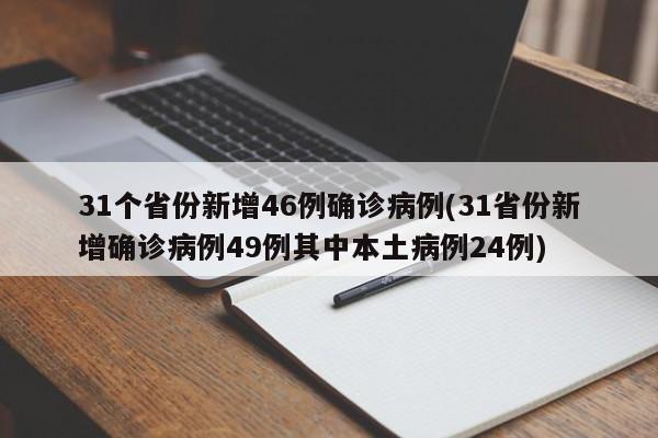 31个省份新增46例确诊病例(31省份新增确诊病例49例其中本土病例24例)