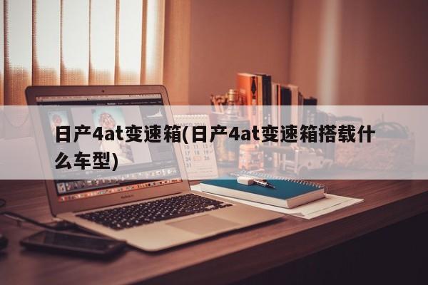 日产4at变速箱(日产4at变速箱搭载什么车型)