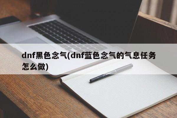 dnf黑色念气(dnf蓝色念气的气息任务怎么做)