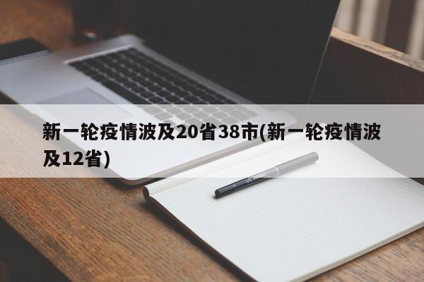 新一轮疫情波及20省38市(新一轮疫情波及12省)