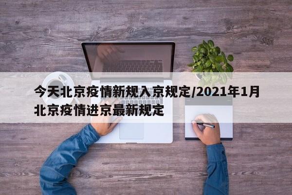 今天北京疫情新规入京规定/2021年1月北京疫情进京最新规定