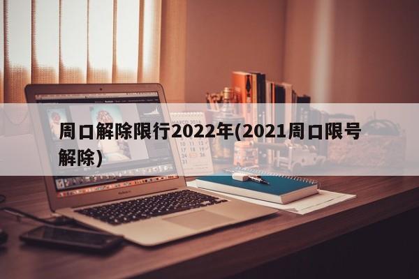 周口解除限行2022年(2021周口限号解除)