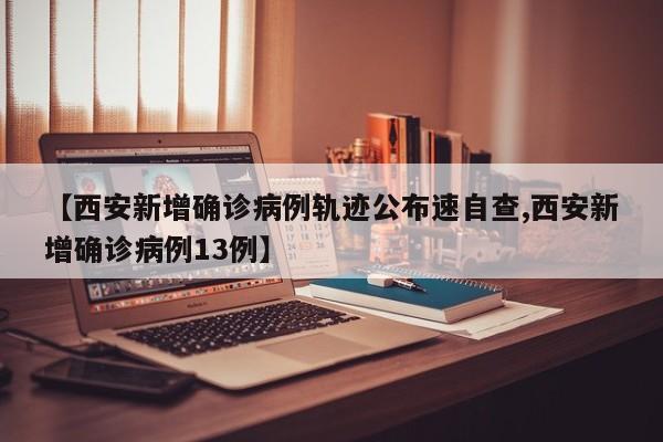 【西安新增确诊病例轨迹公布速自查,西安新增确诊病例13例】