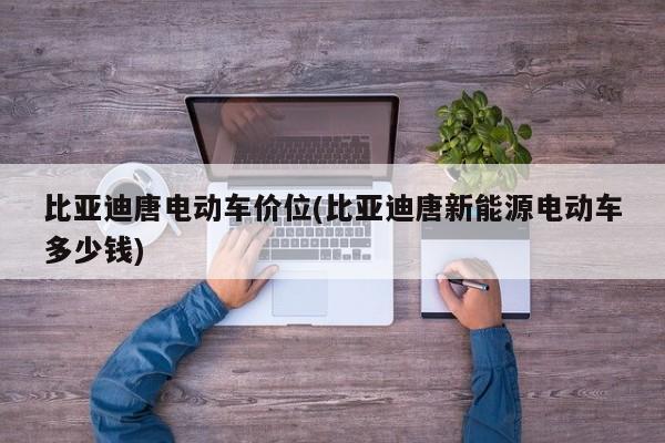 比亚迪唐电动车价位(比亚迪唐新能源电动车多少钱)