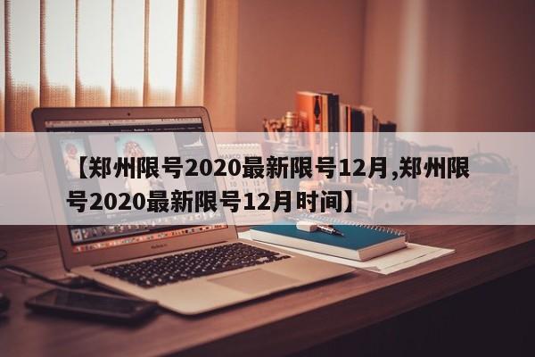 【郑州限号2020最新限号12月,郑州限号2020最新限号12月时间】