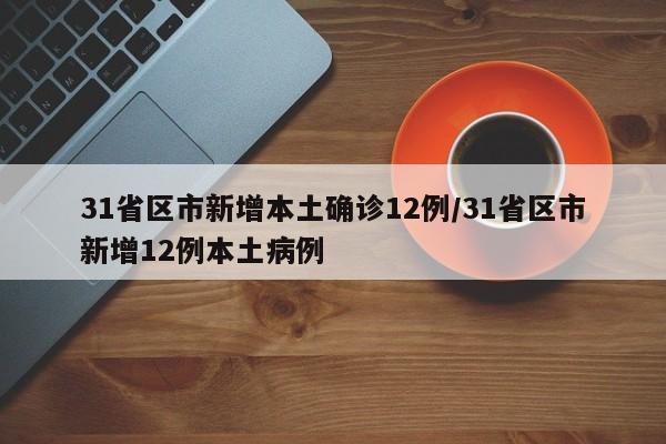 31省区市新增本土确诊12例/31省区市新增12例本土病例
