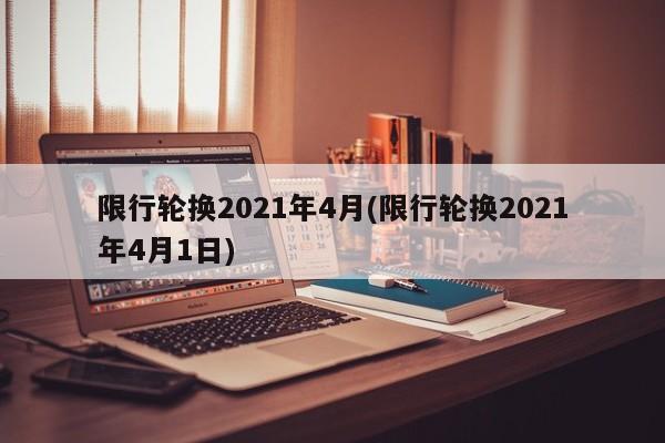 限行轮换2021年4月(限行轮换2021年4月1日)
