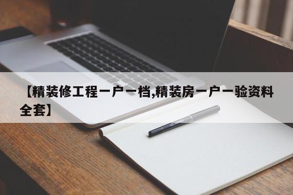 【精装修工程一户一档,精装房一户一验资料全套】